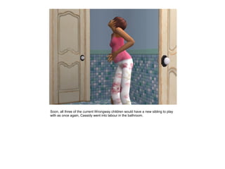 Soon, all three of the current Wrongway children would have a new sibling to play
with as once again, Cassidy went into labour in the bathroom.
 