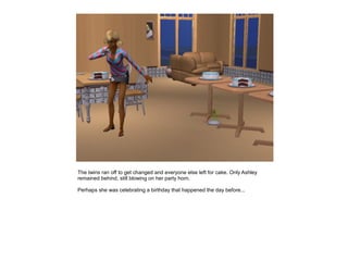The twins ran off to get changed and everyone else left for cake. Only Ashley
remained behind, still blowing on her party horn.

Perhaps she was celebrating a birthday that happened the day before...
 