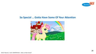 28
©2017 Boomer / neXt GENERATION X: eXiles on Main Street?
So Special … Gotta Have Some Of Your Attention
28
 