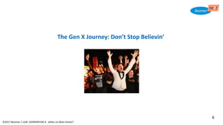 The Gen X Journey: Don’t Stop Believin’
©2017 Boomer / neXt GENERATION X: eXiles on Main Street?
6
 