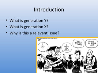 Introduction
• What is generation Y?
• What is generation X?
• Why is this a relevant issue?
 
