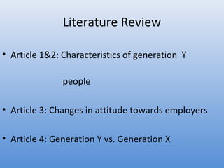 Literature Review

• Article 1&2: Characteristics of generation Y

               people

• Article 3: Changes in attitude towards employers

• Article 4: Generation Y vs. Generation X
 