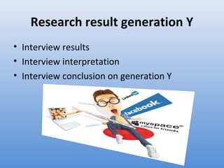 Research result generation Y
• Interview results
• Interview interpretation
• Interview conclusion on generation Y
 