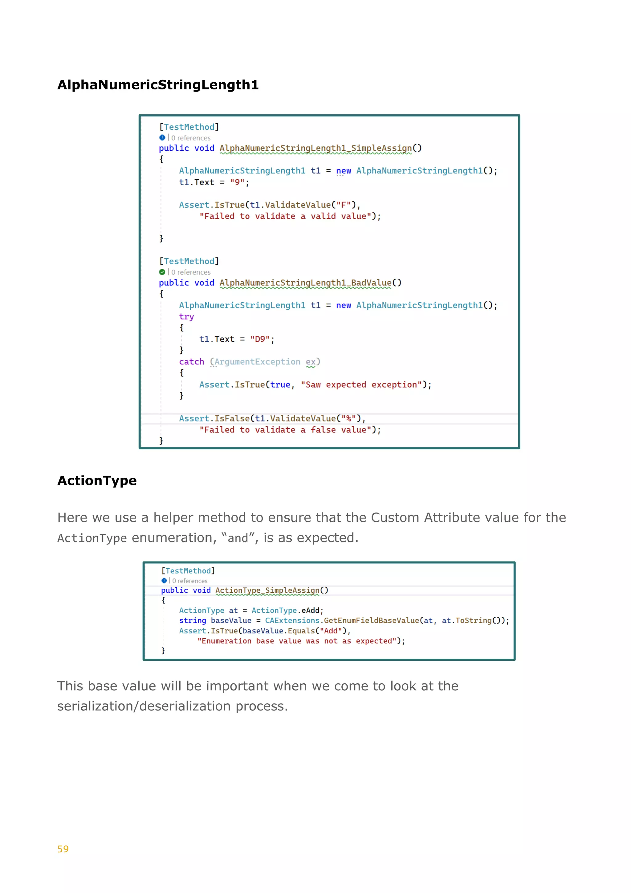 59
AlphaNumericStringLength1
ActionType
Here we use a helper method to ensure that the Custom Attribute value for the
ActionType enumeration, “and”, is as expected.
This base value will be important when we come to look at the
serialization/deserialization process.
 