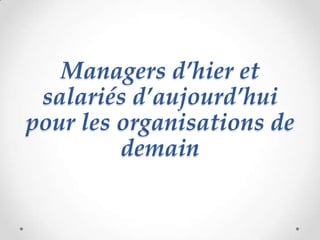 Managers d’hier et
 salariés d’aujourd’hui
pour les organisations de
         demain
 