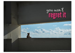 you won’t
 regret it



  h"p://www.ﬂickr.com/photos/snugglepup/5998512016/in/photostream
 