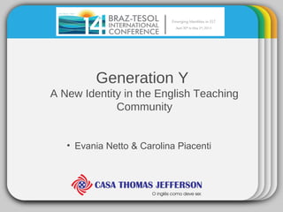 Generation Y
A New Identity in the English Teaching
Community
• Evania Netto & Carolina Piacenti
 