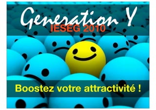 Generation Y
       IESEG 2010




Boostez votre attractivité !
 
