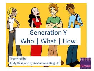 Generation YWho | What | How Presented by  Andy Headworth,Sirona Consulting Ltd 
