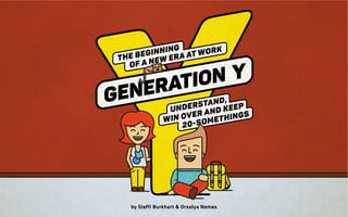 32
GENERATION Y
The beginning
of a new era at work
understand,
win over and keep
20-somethings
by Steffi Burkhart & Orsolya Nemes
 
