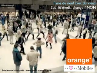 Faire du neuf avec du vieux
                                         Seul le média change ? NON




Benjamin Chaminade - www.generationy20.com
 