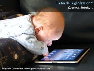La ﬁn de la génération Y
                                                    Z, emos, intuit, ...




Benjamin Chaminade - www.generationy20.com
 