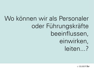 ©
Wo können wir als Personaler
oder Führungskräfte
beeinflussen,
einwirken,
leiten...?
 