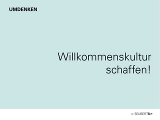 ©
Willkommenskultur
schaffen!
UMDENKEN
 