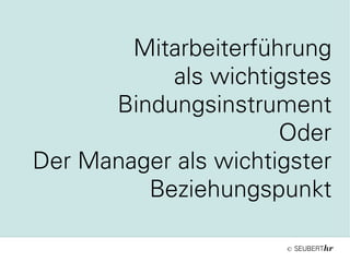 ©
Mitarbeiterführung
als wichtigstes
Bindungsinstrument
Oder
Der Manager als wichtigster
Beziehungspunkt
 
