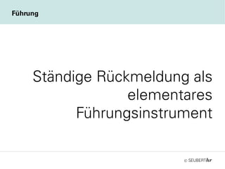©
Ständige Rückmeldung als
elementares
Führungsinstrument
Führung
 