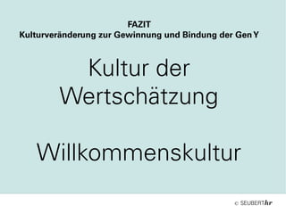 ©
Kultur der
Wertschätzung
Willkommenskultur
FAZIT
Kulturveränderung zur Gewinnung und Bindung der GenY
 