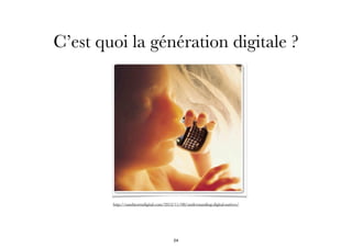 C’est quoi la génération digitale ?
http://sandstormdigital.com/2012/11/08/understanding-digital-natives/
24
 