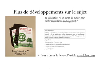 Plus de développements sur le sujet
Pour trouver le livre et l’article www.folon.com
La génération Y
P.187->225
3
 