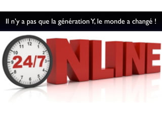 19
Il n’y a pas que la générationY, le monde a changé !
 