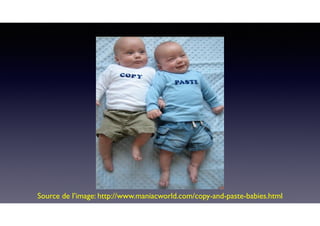 Source de l’image: http://www.maniacworld.com/copy-and-paste-babies.html
 