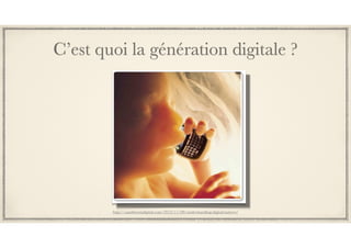 C’est quoi la génération digitale ?
http://sandstormdigital.com/2012/11/08/understanding-digital-natives/
 