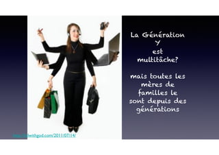 http://lolwithgod.com/2011/07/14/
La Génération
Y
est
multitâche?
mais toutes les
mères de
familles le
sont depuis des
générations
 