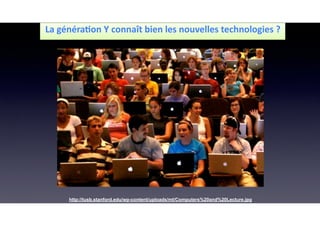 La	
  généraLon	
  Y	
  connaît	
  bien	
  les	
  nouvelles	
  technologies	
  ?
http://tusb.stanford.edu/wp-content/uploads/mt/Computers%20and%20Lecture.jpg
 