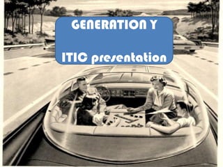 GENERATION Y

ITIC presentation
 
