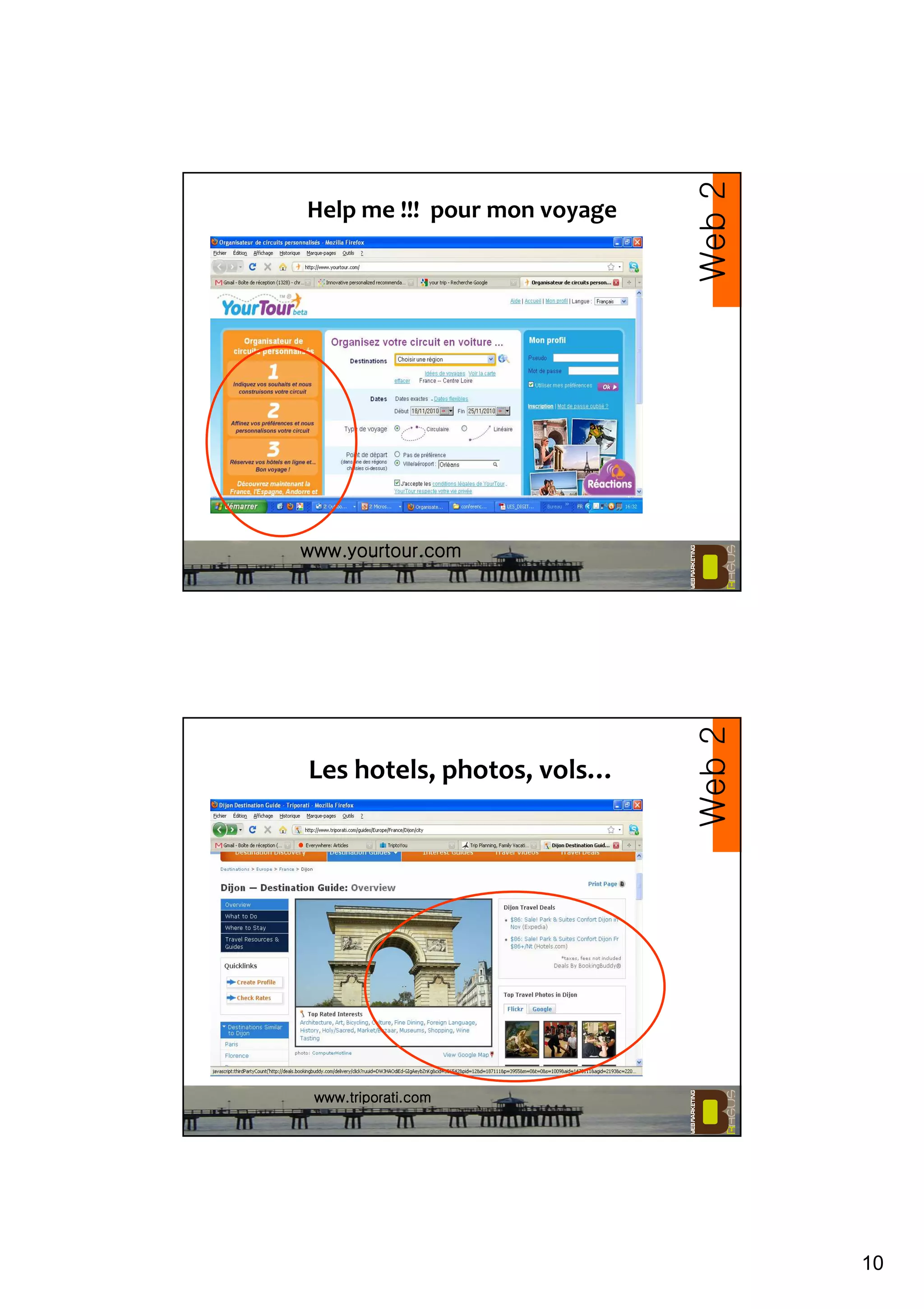 10
Help me !!! pour mon voyage
Web2
www.yourtour.comwww.yourtour.comwww.yourtour.comwww.yourtour.com
Les hotels, photos, vols…
Web2
www.triwww.triwww.triwww.triporati.comporati.comporati.comporati.com
 