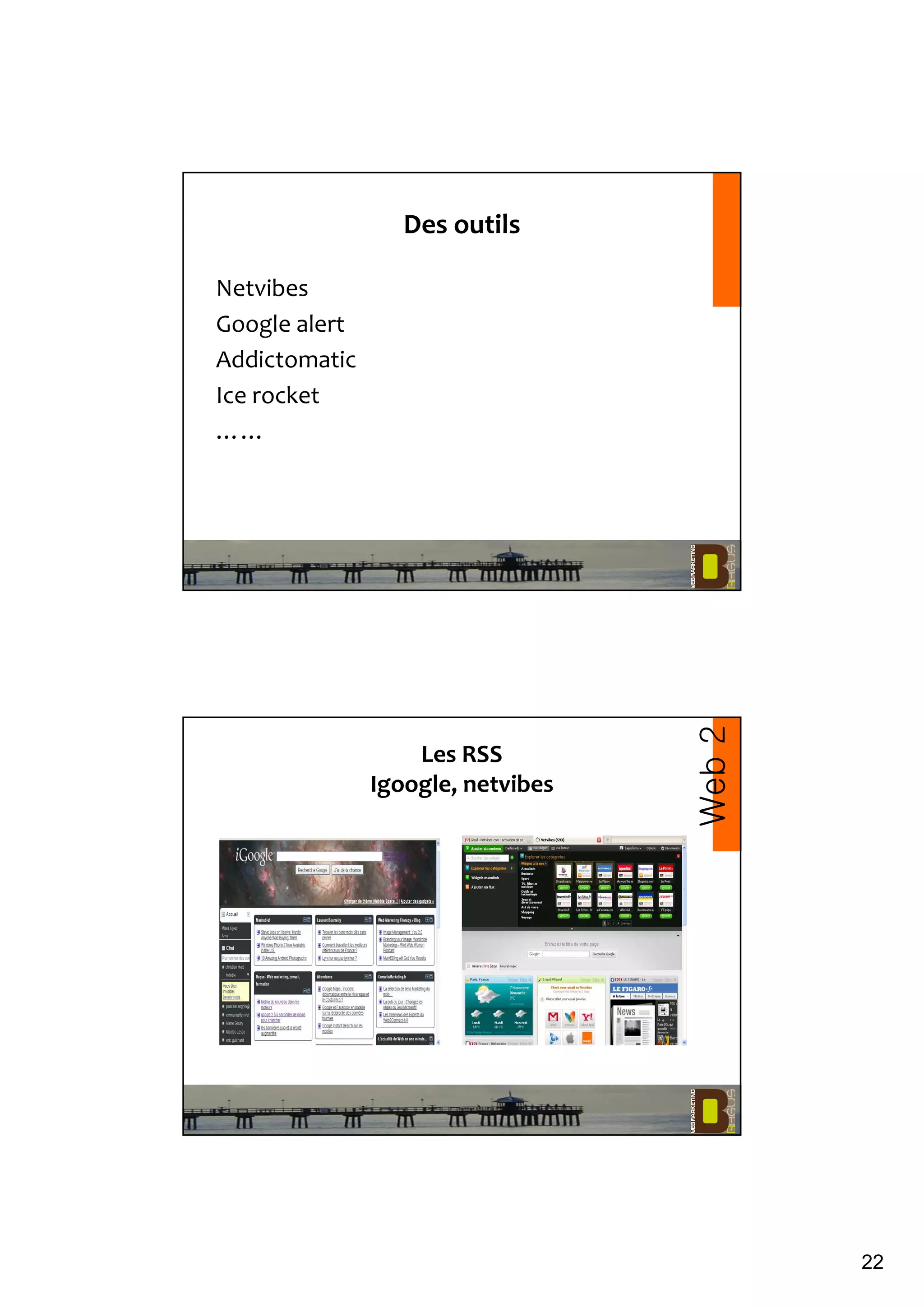 22
Des outils
Netvibes
Google alert
Addictomatic
Ice rocket
……
Les RSS
Igoogle, netvibes
Web2
 
