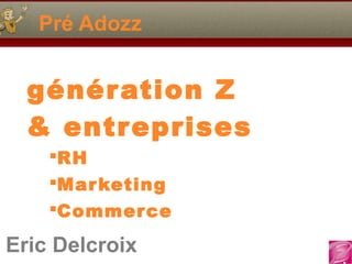 Eric Delcroix
06.10.81.58.63
Pré Adozz
Eric Delcroix
génération Z
& entreprises
RH
Marketing
Commerce
 