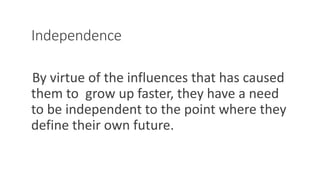 Independence
By virtue of the influences that has caused
them to grow up faster, they have a need
to be independent to the point where they
define their own future.
WWW.LTSEMAJ.COM 108
 