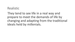 Realistic
They tend to see life in a real way and
prepare to meet the demands of life by
changing and adapting from the traditional
ideals held by millenials.
WWW.LTSEMAJ.COM 115
 