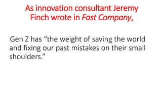 As innovation consultant Jeremy
Finch wrote in Fast Company,
Gen Z has “the weight of saving the world
and fixing our past mistakes on their small
shoulders.”
WWW.LTSEMAJ.COM 135
 