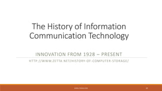 The History of Information
Communication Technology
INNOVATION FROM 1928 – PRESENT
HTTP://WWW.ZETTA.NET/HISTORY-OF-COMPUTER-STORAGE/
WWW.LTSEMAJ.COM 20
 