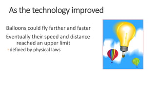 As the technology improved
Balloons could fly farther and faster
Eventually their speed and distance
reached an upper limit
◦defined by physical laws
WWW.LTSEMAJ.COM 27
 