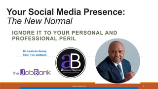 Your Social Media Presence:
The New Normal
IGNORE IT TO YOUR PERSONAL AND
PROFESSIONAL PERIL
Dr. Leahcim Semaj
CEO, The JobBank
WWW.LTSEMAJ.COM 6
 