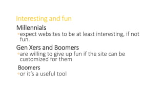 Interesting and fun
Millennials
◦expect websites to be at least interesting, if not
fun.
Gen Xers and Boomers
◦are willing to give up fun if the site can be
customized for them
Boomers
◦or it’s a useful tool
WWW.LTSEMAJ.COM 79
 