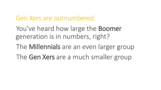 Gen Xers are outnumbered
You’ve heard how large the Boomer
generation is in numbers, right?
The Millennials are an even larger group
The Gen Xers are a much smaller group
WWW.LTSEMAJ.COM 81
 