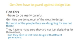 Gen Xers have to guard against design bias
Gen Xers
◦have to be really careful.
Gen Xers are doing most of the website design.
But most of the people they are designing for are not
them!
They have to make sure they are not just designing for
themselves,
◦and they have to test their design with different
generations.
WWW.LTSEMAJ.COM 82
 