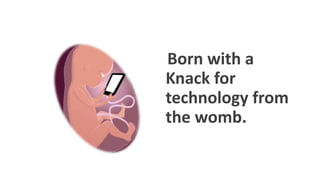 Born with a
Knack for
technology from
the womb.
WWW.LTSEMAJ.COM 88
 