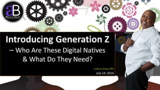 Introducing Generation Z
– Who Are These Digital Natives
& What Do They Need?
Leahcim Semaj, PhD
July 14, 2016
WWW.LTSEMAJ.COM 1
 