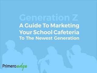 Generation Z
A Guide To Marketing
Your School Cafeteria
To The Newest Generation
 
