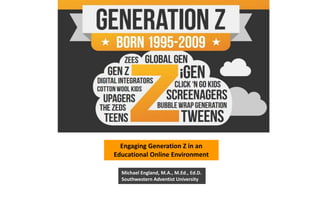 Engaging Generation Z in an
Educational Online Environment
Michael England, M.A., M.Ed., Ed.D.
Southwestern Adventist University
 