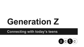 Generation Z 
Connecting with today’s teens 
 