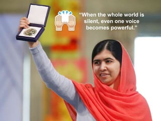 “When the whole world is
silent, even one voice
becomes powerful.”
 