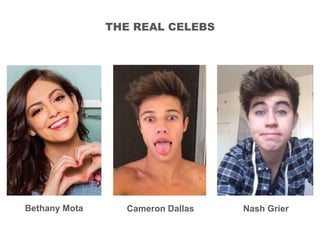 THE REAL CELEBS
Bethany Mota Cameron Dallas Nash Grier
 