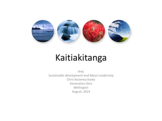 Kaitiakitanga
And,
Sustainable development and Maori Leadership
Chris Karamea Insley
Generation Zero
Wellington
August, 2014
 