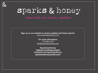 Sign up on our website to receive updates and future reports:
www.sparksandhoney.com

For more information:
212.894.5100

info@sparksandhoney.com

@sparksandhoney
facebook.com/sparksandhoney
 